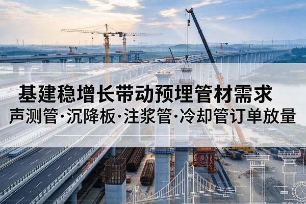 长子基建稳增长带动预埋监测管材需求，声测管、沉降板、注浆管订单持续放量