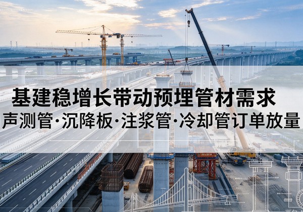 长子基建稳增长带动预埋监测管材需求，声测管、沉降板、注浆管订单持续放量